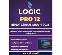 Logic Pro 12 Benutzerhandbuch für Anfänger 2026: Meistere Musikproduktion, Aufnahme und Mixing von Grund auf