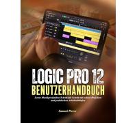 Logic Pro 12 Benutzerhandbuch: Lerne Musikproduktion Schritt für Schritt mit echten Projekten und praktischen Arbeitsabläufen