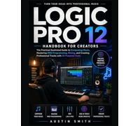 Logic Pro 12 Handbook for Creators: The Practical Illustrated Guide to Composing Music, Mastering MIDI Programming, Mixing, and Create Professional ... Tools (Music and Audio Software Guides)