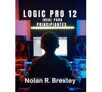 LOGIC PRO 12 IDEAL PARA PRINCIPIANTES: Aprende grabación, MIDI, mezcla y masterización con confianza.