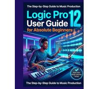 Logic Pro 12 User Guide for Absolute Beginners