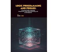 Logic Programming and Prolog: A Practical Guide to Symbolic Computation, Rule-Based Reasoning, and AI Development