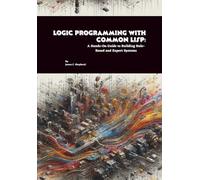 Logic Programming with Common Lisp: A Hands-On Guide to Building Rule-Based and Expert Systems