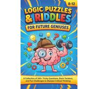 Logic Puzzles & Riddles for Future Geniuses: A Collection of 300+ Tricky Questions, Brain Twisters, and Fun Challenges to Sharpen Critical Thinking