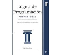 Lógica de Programación Profesional: Manual + Workbook progresivo