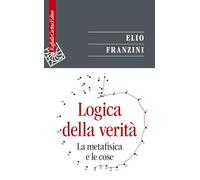 Logica della verità. La metafisica e le cose (Saggi)