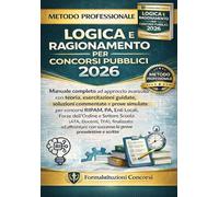 Logica e ragionamento per concorsi pubblici 2026: Manuale completo e avanzato con teoria, esercizi guidati, soluzioni commentate e prove simulate per concorsi pubblici e selezioni nella PA