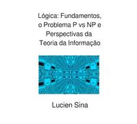 Lógica: Fundamentos, o Problema P vs NP e Perspectivas da Teoria da Informação