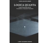 Logica Quanta - Logical Reasoning and the Formulation of Quantum Mechanics (Logica Quanta Series)