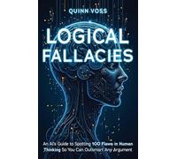 Logical Fallacies: An AI’s Guide to Spotting 100 Flaws in Human Thinking So You Can Outsmart Any Argument
