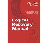 Logical Recovery Manual: A Practical Decision- Making Model for Personal Change and Recovery Processes