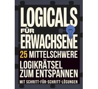 Logicals für Erwachsene: 25 mittelschwere Logikrätsel zum Entspannen mit Lösungen Schritt für Schritt
