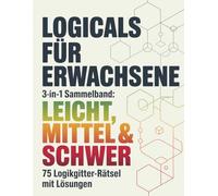 Logicals für Erwachsene: 3-in-1 Sammelband: Leicht, Mittel & Schwer 75 Logikgitter-Rätsel mit Lösungen