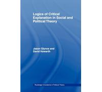 Logics of Critical Explanation in Social and Political Theory: 26 (Routledge Innovations in Political Theory)