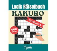 Logik Rätselbuch: Kakuro: 600 Rätsel Mit Lösungen - Denksport Spiele Für Erwachsene Und Senioren Großdruck