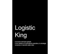 LOGISTIC KING - Il sovrano dei flussi globali. Taccuino divertente per i tuoi appunti.: Quaderno divertente e originale per un collega o un amico. Taccuino di qualità superiore.