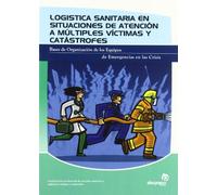 Logística sanitaria en situaciones de atención a múltiples víctimas y catástrofes: Bases de la organización de los equipos de emergencia en las crisis (Sanidad)