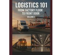 Logistics 101: From Factory Floor to Front Door: Volume I