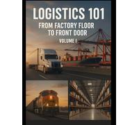 Logistics 101: From Factory Floor to Front Door: Volume I
