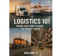 Logistics 101: From Factory Floor to Front Door - Volume II