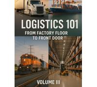 Logistics 101 From Factory Floor to Front Door Volume III