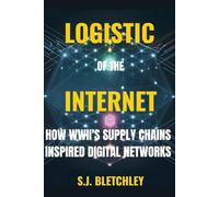 Logistics of the Internet: How WWII's Supply Chains Inspired Digital Networks (Wired for Victory: How WWII Sparked the Digital Future)