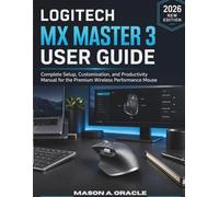 LOGITECH MX MASTER 3 USER GUIDE: Complete Setup, Customization, and Productivity Manual for the Premium Wireless Performance Mouse