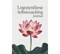 Logosynthese Selbstcoaching Journal: Finde Klarheit, Ruhe und neue Energie - Der Weg zu mehr Gelassenheit, innerer Freiheit und Vertrauen ins Leben