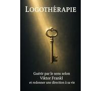 Logothérapie: Guérir par le sens selon Viktor Frankl et redonner une direction à sa vie