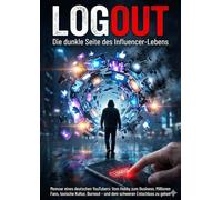 Logout: Die dunkle Seite des Influencer-Lebens: Memoar eines deutschen YouTubers: Vom Hobby zum Business, Millionen Fans, toxische Kultur, Burnout - und dem schweren Entschluss zu gehen