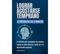 Lograr acostarse temprano. El método de los 5 minutos: El sistema que reorganiza tus noches, regula tu ritmo interno y pone fin a la distracción nocturna