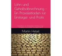 Lohn und Gehaltsabrechnung - Ein Praxisleitfaden für Einsteiger und Profis: Praxisleitfaden zur selbstständigen Lohnabrechnung - Grundlagen, Besonderheiten und digitale Zukunft