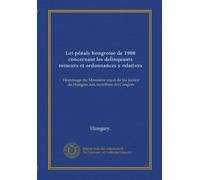 Loi pénale hongroise de 1908 concernant les delinquants mineurs et ordonnances y relatives (Vol-1): Hommage du Ministére royal de las justice de Hongrie aux membres do Congrés