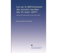 Loi sur le défrichement des terrains incultes (du 25 mars 1847): Recueil des documents et des discussions