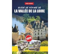 LOIRE GUIDE DE VOYAGE 2026: Châteaux romantiques, villages fluviaux, routes viticoles, balades panoramiques, gastronomie locale et itinéraires d'experts