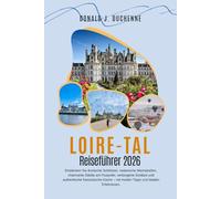 LOIRE-TAL REISEFÜHRER 2026: Entdecken Sie ikonische Schlösser, malerische Weinstraßen, charmante Städte am Flussufer, verborgene Schätze und ... - mit Insider-Tipps und lokalen Erlebnissen.