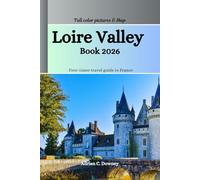 Loire Valley Book 2026: First-timer travel guide to France castles (châteaux), historic villages, Vineyards, cycling routes, wine regions, tasting guides, hidden treasures, adventure & local tips