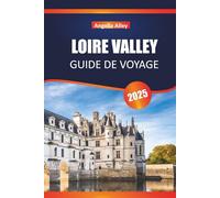 LOIRE VALLEY GUIDE DE VOYAGE 2025: Explorez les pistes cyclables, les marchés d'antiquités et les visites des cathédrales du centre de la France