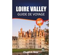 LOIRE VALLEY GUIDE DE VOYAGE 2025: Explorez les visites de châteaux, les dégustations de vignobles et les jardins historiques du centre de la France