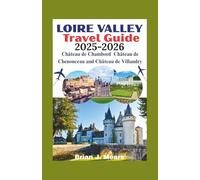 LOIRE VALLEY Travel Guide 2025-2026: Château de Chambord Château de Chenonceau and Château de Villandry