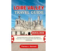 Loire Valley Travel Guide 2025 & 2026: Essential Information to Discover the Garden of France Like a Local, Complete with Insider Tips and a Detailed Map (See It Local, Map It Right)