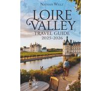 LOIRE VALLEY TRAVEL GUIDE 2025-2026: From Châteaux to Vineyards: A Traveler’s Handbook