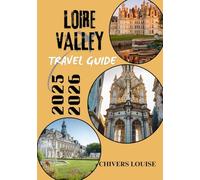 LOIRE VALLEY TRAVEL GUIDE 2025/2026 ( full color ): Castles, Vineyards, Villages & Timeless Journeys through France’s Historic Heartland