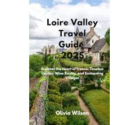 Loire Valley Travel Guide 2025: Discover the Heart of France: Timeless Castles, Wine Routes, and Enchanting Villages (ULTIMATE TOURIST GUIDEBOOK)