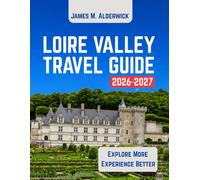 LOIRE VALLEY TRAVEL GUIDE 2026-2027: Castles, Vineyards, Historic Towns, Gardens, Scenic Routes, Local Cuisine, Day Trips, Maps, and Practical Travel Information (LIVE LIKE A LOCAL)