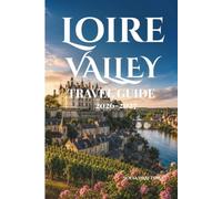 Loire Valley Travel Guide 2026-2027: Explore Fairytale Châteaux Riverside Landscapes Vineyards and Timeless French Charm