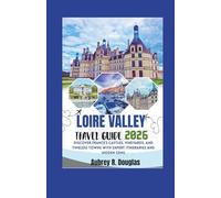 LOIRE VALLEY TRAVEL GUIDE 2026: Discover France’s Castles, Vineyards, and Timeless Towns with Expert Itineraries and Hidden Gems