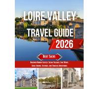 LOIRE VALLEY TRAVEL GUIDE 2026: Discover Hidden Castles, Scenic Villages, Fine Wines, Local Cuisine, Festivals, and Timeless Adventures