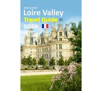 Loire Valley Travel Guide 2026: Experience Fairytale Castles, Romantic Vineyards, Historic Villages, Local Food Secrets, Scenic Routes, Practical ... and a Relaxed 6-day travel itinerary and more