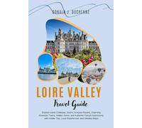 LOIRE VALLEY TRAVEL GUIDE 2026: Explore Iconic Châteaux, Scenic Vineyard Routes, Charming Riverside Towns, Hidden Gems, and Authentic French ... Tips, Local Experiences, and Detailed Maps